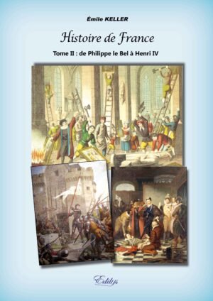Émile KELLER, Histoire de France, Tome II : de Philippe le Bel à Henri IV